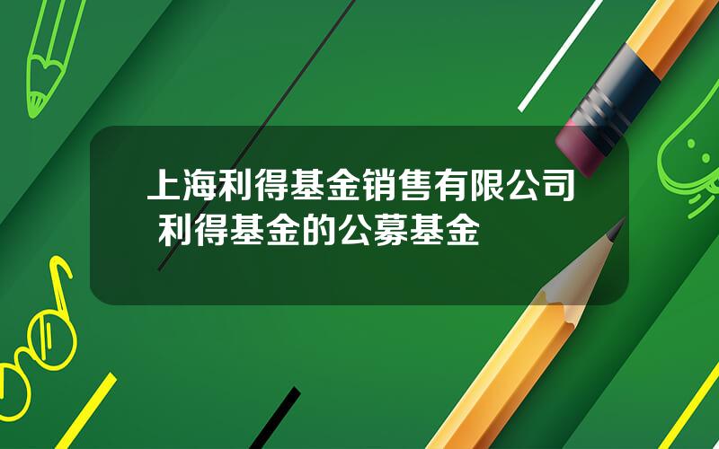 上海利得基金销售有限公司 利得基金的公募基金